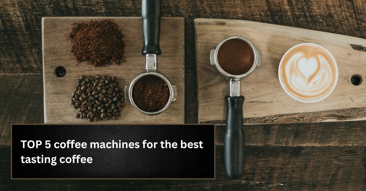 TOP 5 coffee machines for the best tasting coffee