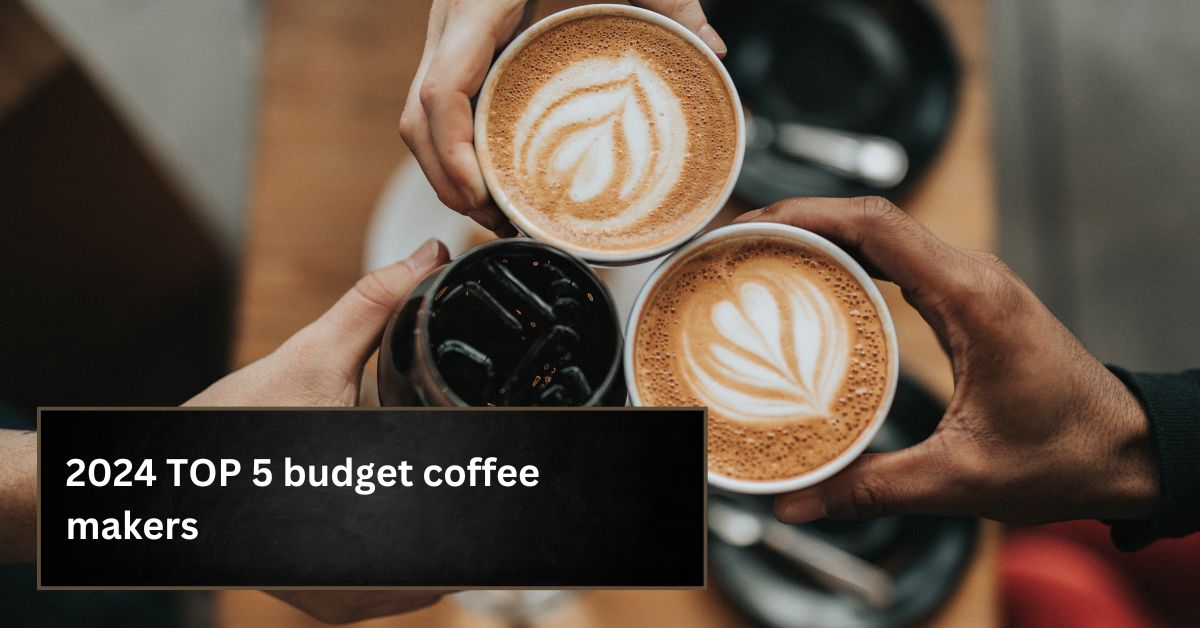2024 TOP 5 budget coffee makers