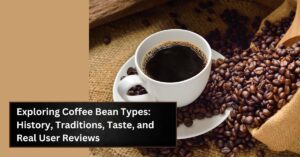 Exploring Coffee Bean Types: History, Traditions, Taste, and Real User Reviews