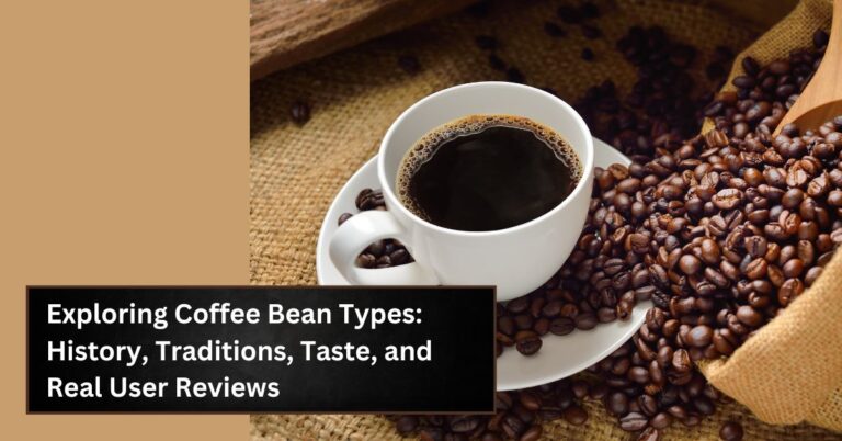 Exploring Coffee Bean Types: History, Traditions, Taste, and Real User Reviews